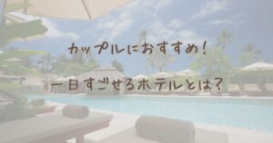 一日過ごせるホテル　カップルにおすすめ