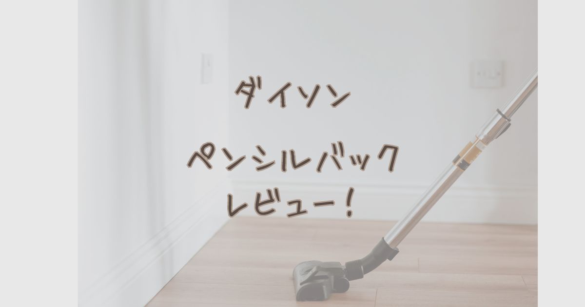 ダイソンペンシルバックレビュー記事ののアイキャッチ画像(コードレス掃除機の写真背景)